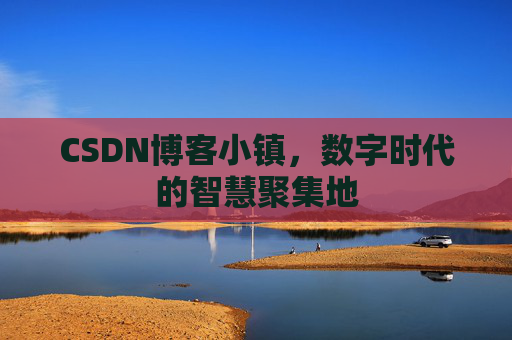CSDN博客小镇,数字时代的智慧聚集地